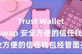 Trust Wallet如何用Uniswap 安全方便的信任钱包经管面孔