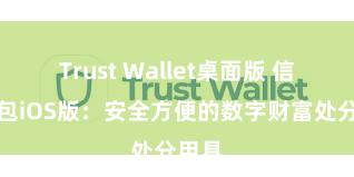 Trust Wallet桌面版 信任钱包iOS版：安全方便的数字财富处分用具