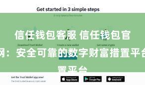信任钱包客服 信任钱包官网：安全可靠的数字财富措置平台