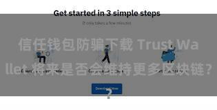 信任钱包防骗下载 Trust Wallet 将来是否会维持更多区块链？