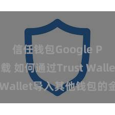 信任钱包Google Play下载 如何通过Trust Wallet导入其他钱包的金钱？