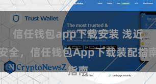 信任钱包app下载安装 浅近安全，信任钱包App下载装配指南